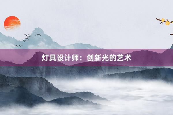 灯具设计师：创新光的艺术